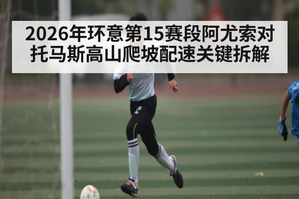 2026年环意第15赛段阿尤索对托马斯高山爬坡配速关键拆解