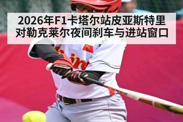 2026年F1卡塔尔站皮亚斯特里对勒克莱尔夜间刹车与进站窗口